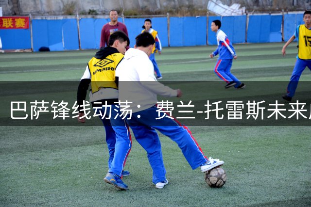 巴萨锋线动荡：费兰-托雷斯未来成谜，引援迫在眉睫